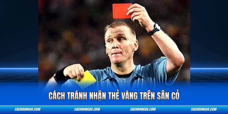 Cách tránh nhận thẻ vàng trên sân cỏ