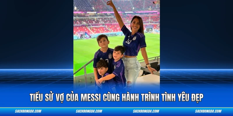 Tiểu sử vợ của Messi cùng hành trình tình yêu đẹp